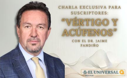 EL UNIVERSAL y el Dr. Fandiño te invitan a: “Todo lo que necesitas saber sobre vértigo y acúfenos”