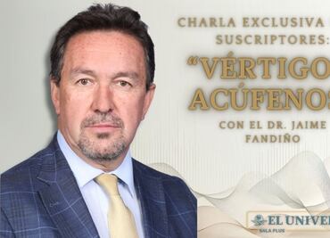 EL UNIVERSAL y el Dr. Fandiño te invitan a: “Todo lo que necesitas saber sobre vértigo y acúfenos”