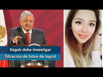 Ordena AMLO a Segob investigar filtración de fotos sobre caso Ingrid Escamilla