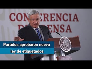 AMLO: "Ya esta aprobada la ley de los etiquetados por unanimidad"