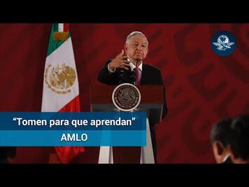 AMLO: “Tomen para que aprendan”, dice a opositores