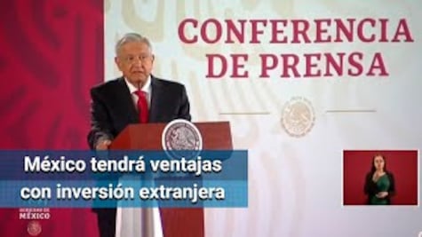 AMLO: "México tendrá ventajas con la llegada de la inversión extranjera"