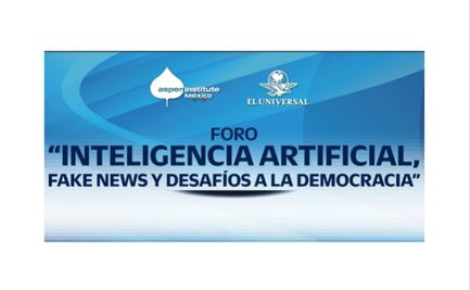 EL UNIVERSAL y Aspen Institute México invitan al Foro: Inteligencia Artificial, Fake News y Desafíos a la Democracia