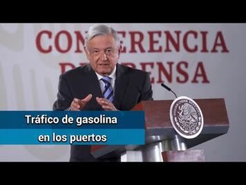 AMLO: Investigan el tráfico de combustible en puertos