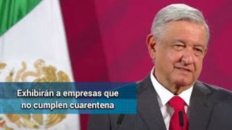 AMLO anuncia un “quién es quien” de empresas que no cumplen cuarentena