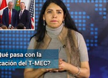 T-MEC, qué pasa con su ratificación