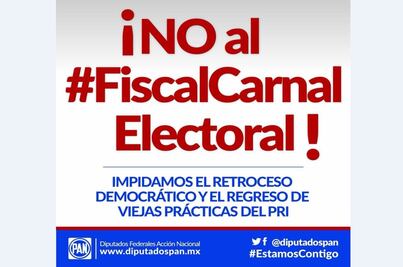 Diputados del PAN crean #¡NoalFiscalCarnalElectoral!