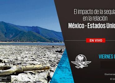 Foro EN VIVO: El impacto de la sequía en la relación México - Estados Unidos